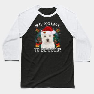 West Highland White Terrier Xmas Is It Too Late To Be Good Baseball T-Shirt